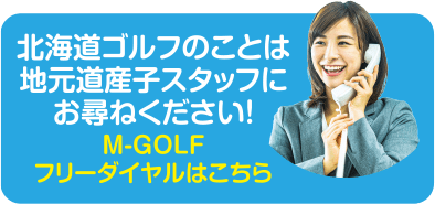 北海道ゴルフのことは地元道産子スタッフにお尋ねください！ M-GOLFフリーダイヤルはこちら